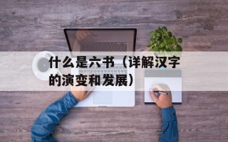 什么是六书（详解汉字的演变和发展）