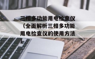 三相多功能用电检查仪（全面解析三相多功能用电检查仪的使用方法）
