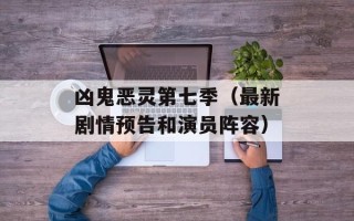 凶鬼恶灵第七季（最新剧情预告和演员阵容）