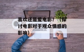 喜欢还是爱电影？（探讨电影对于观众情感的影响）