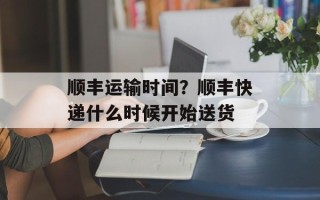 顺丰运输时间？顺丰快递什么时候开始送货