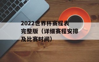 2022世界杯赛程表完整版（详细赛程安排及比赛时间）