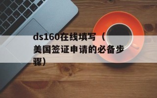 ds160在线填写（美国签证申请的必备步骤）