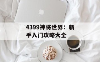4399神将世界：新手入门攻略大全