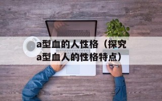 a型血的人性格（探究a型血人的性格特点）