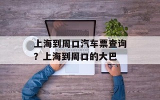 上海到周口汽车票查询？上海到周口的大巴