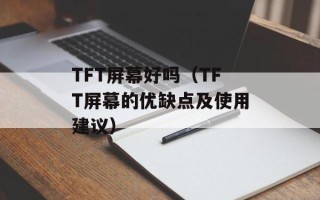 TFT屏幕好吗（TFT屏幕的优缺点及使用建议）