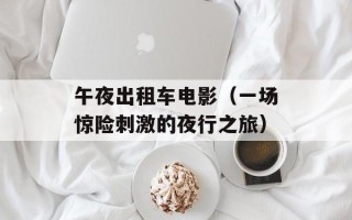午夜出租车电影（一场惊险刺激的夜行之旅）