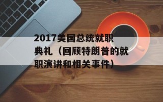 2017美国总统就职典礼（回顾特朗普的就职演讲和相关事件）