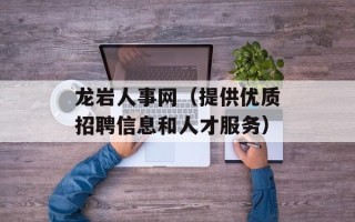 龙岩人事网（提供优质招聘信息和人才服务）