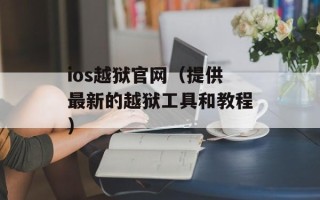 ios越狱官网（提供最新的越狱工具和教程）