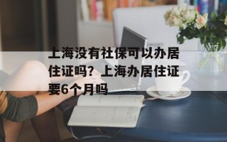 上海没有社保可以办居住证吗？上海办居住证要6个月吗