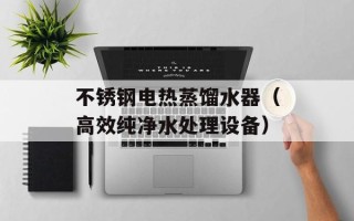 不锈钢电热蒸馏水器（高效纯净水处理设备）