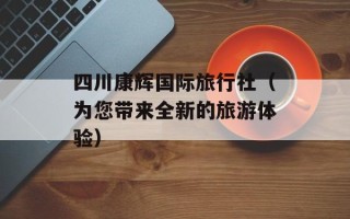 四川康辉国际旅行社（为您带来全新的旅游体验）