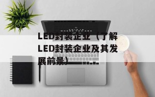 LED封装企业（了解LED封装企业及其发展前景）