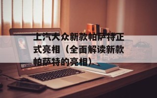 上汽大众新款帕萨特正式亮相（全面解读新款帕萨特的亮相）