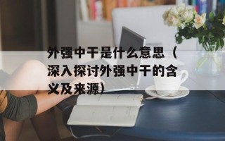 外强中干是什么意思（深入探讨外强中干的含义及来源）
