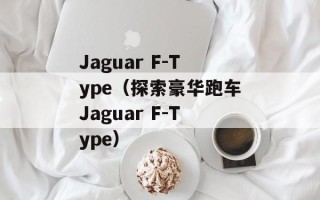 Jaguar F-Type（探索豪华跑车Jaguar F-Type）