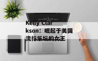 Kelly Clarkson：崛起于美国流行乐坛的女王