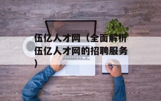 伍亿人才网（全面解析伍亿人才网的招聘服务）