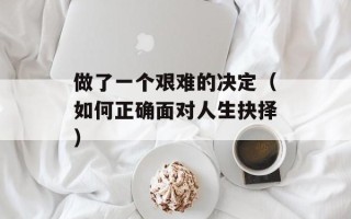做了一个艰难的决定（如何正确面对人生抉择）