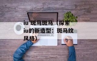 iu 斑马斑马（探索iu的新造型：斑马纹风格）