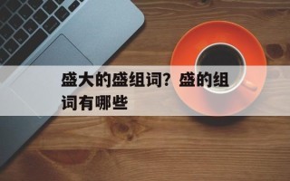 盛大的盛组词？盛的组词有哪些