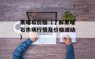 黑曜石价格（了解黑曜石市场行情及价格波动）