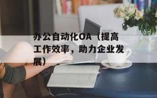 办公自动化OA（提高工作效率，助力企业发展）