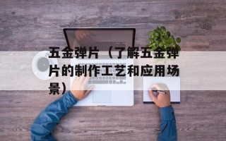 五金弹片（了解五金弹片的制作工艺和应用场景）