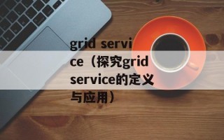 grid service（探究grid service的定义与应用）