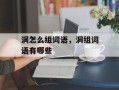 洞怎么组词语，洞组词语有哪些