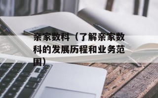亲家数科（了解亲家数科的发展历程和业务范围）