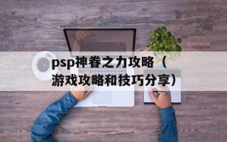 psp神眷之力攻略（游戏攻略和技巧分享）