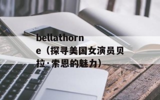 bellathorne（探寻美国女演员贝拉·索恩的魅力）