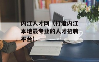 内江人才网（打造内江本地最专业的人才招聘平台）