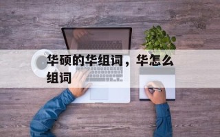 华硕的华组词，华怎么组词
