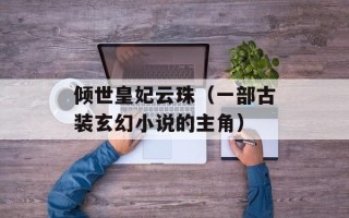 倾世皇妃云珠（一部古装玄幻小说的主角）