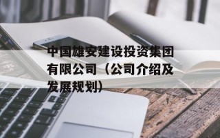 中国雄安建设投资集团有限公司（公司介绍及发展规划）