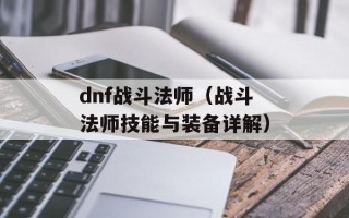 dnf战斗法师（战斗法师技能与装备详解）