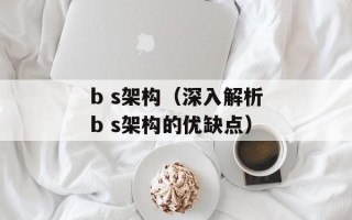 b s架构（深入解析b s架构的优缺点）