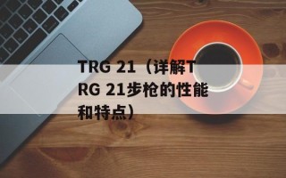 TRG 21（详解TRG 21步枪的性能和特点）