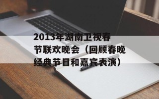 2013年湖南卫视春节联欢晚会（回顾春晚经典节目和嘉宾表演）