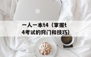一人一本t4（掌握t4考试的窍门和技巧）