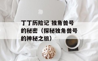 丁丁历险记 独角兽号的秘密（探秘独角兽号的神秘之旅）