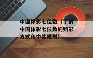 中国体彩七位数（了解中国体彩七位数的购彩方式和中奖规则）