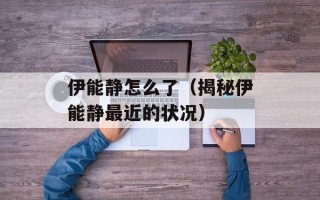 伊能静怎么了（揭秘伊能静最近的状况）