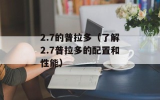 2.7的普拉多（了解2.7普拉多的配置和性能）