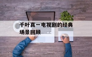 千叶真一电视剧的经典场景回顾