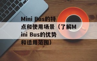 Mini Bus的特点和使用场景（了解Mini Bus的优势和适用范围）